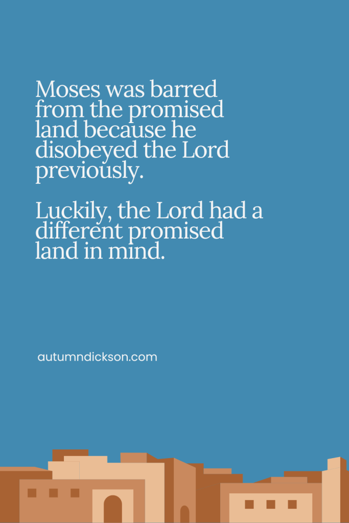Moses got to look at the promised land, but he never actually got to go in. 