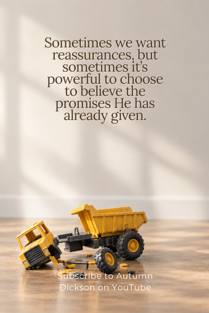 Sometimes we struggle to find faith until we receive some kind of reassurance; He has promised to take care of us over and over. Maybe the real trick is to start believing Him.